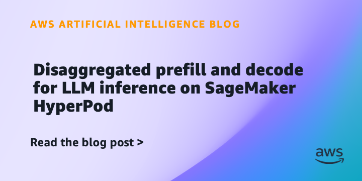 AWS Introduces Disaggregated Prefill and Decode for LLM Inference on SageMaker HyperPod